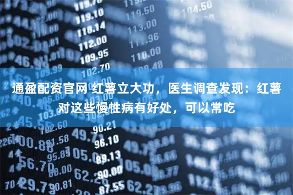 通盈配资官网 红薯立大功，医生调查发现：红薯对这些慢性病有好处，可以常吃