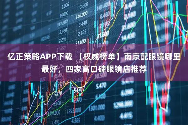 亿正策略APP下载 【权威榜单】南京配眼镜哪里最好,四家高口碑眼镜店推荐