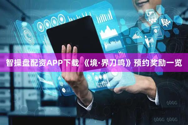 智操盘配资APP下载 《境·界刀鸣》预约奖励一览