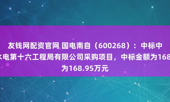 友钱网配资官网 国电南自（600268）：中标中国水利水电第十六工程局有限公司采购项目，中标金额为168.95万元
