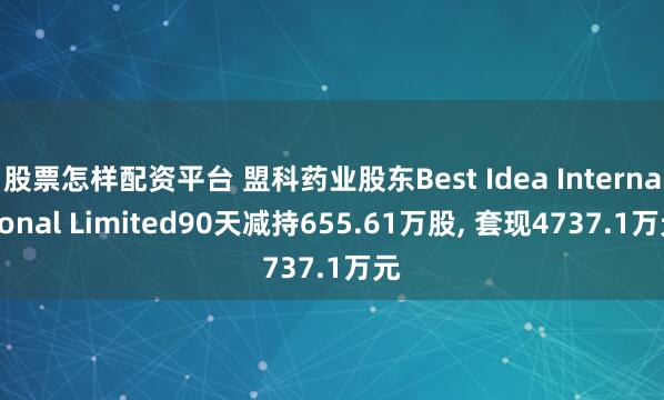 股票怎样配资平台 盟科药业股东Best Idea International Limited90天减持655.61万股, 套现4737.1万元