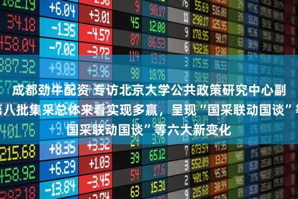 成都劲牛配资 专访北京大学公共政策研究中心副主任江滨：第八批集采总体来看实现多赢，呈现“国采联动国谈”等六大新变化