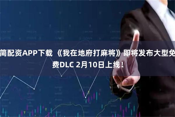 简配资APP下载 《我在地府打麻将》即将发布大型免费DLC 2月10日上线！