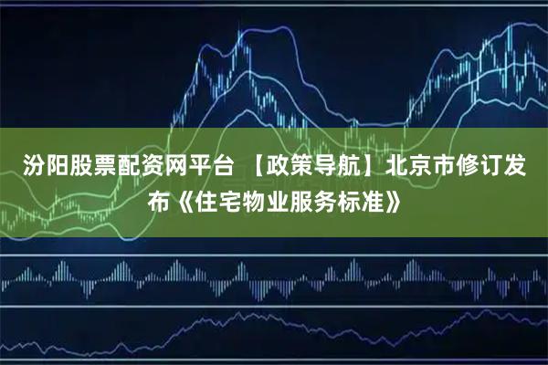 汾阳股票配资网平台 【政策导航】北京市修订发布《住宅物业服务标准》