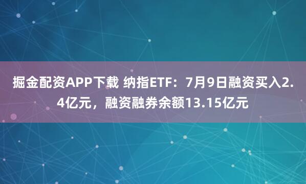 掘金配资APP下载 纳指ETF：7月9日融资买入2.4亿元，融资融券余额13.15亿元