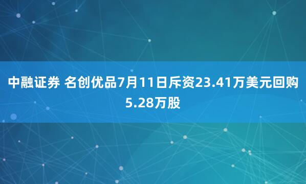 中融证券 名创优品7月11日斥资23.41万美元回购5.28万股