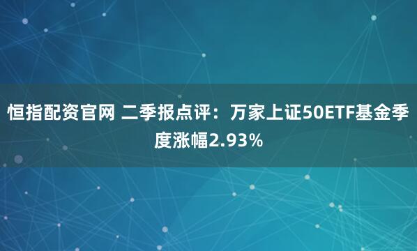 恒指配资官网 二季报点评：万家上证50ETF基金季度涨幅2.93%