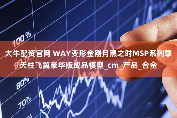 大牛配资官网 WAY变形金刚月黑之时MSP系列擎天柱飞翼豪华版成品模型_cm_产品_合金