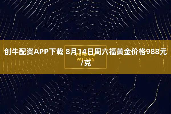 创牛配资APP下载 8月14日周六福黄金价格988元/克
