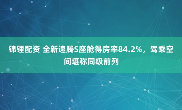 锦锂配资 全新速腾S座舱得房率84.2%，驾乘空间堪称同级前列