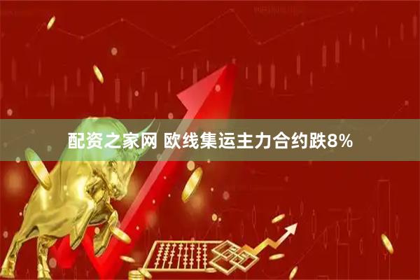 配资之家网 欧线集运主力合约跌8%